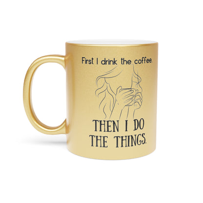 First I Drink The Coffee Metallic Mug (Silver\Gold)